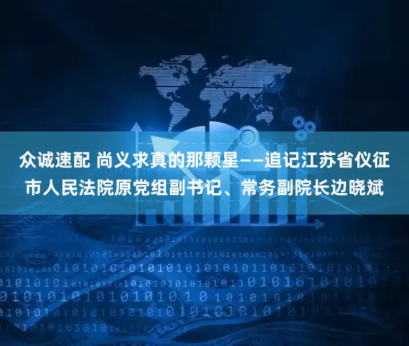 众诚速配 尚义求真的那颗星——追记江苏省仪征市人民法院原党组副书记、常务副院长边晓斌