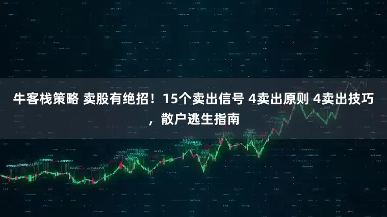 牛客栈策略 卖股有绝招！15个卖出信号 4卖出原则 4卖出技巧，散户逃生指南