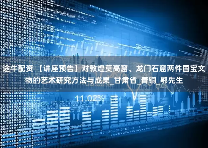 途牛配资 【讲座预告】对敦煌莫高窟、龙门石窟两件国宝文物的艺术研究方法与成果_甘肃省_青铜_鄂先生