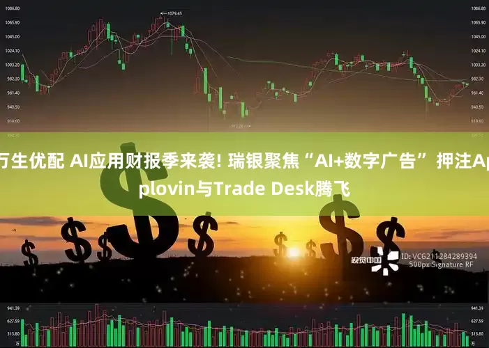 万生优配 AI应用财报季来袭! 瑞银聚焦“AI+数字广告” 押注Applovin与Trade Desk腾飞