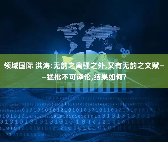 领域国际 洪涛:无韵之离骚之外,又有无韵之文赋——猛批不可译论,结果如何?