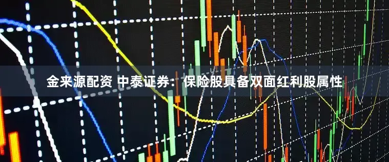 金来源配资 中泰证券：保险股具备双面红利股属性
