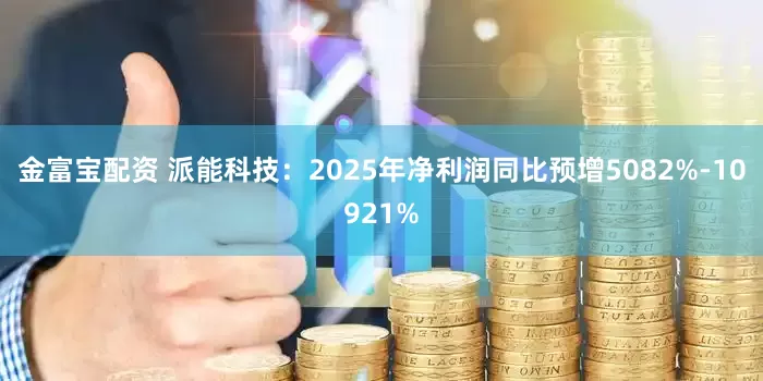 金富宝配资 派能科技：2025年净利润同比预增5082%-10921%