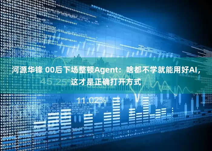 河源华锋 00后下场整顿Agent：啥都不学就能用好AI，这才是正确打开方式