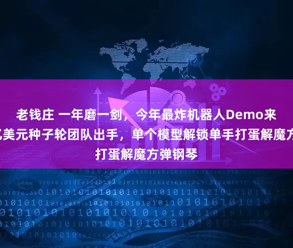 老钱庄 一年磨一剑，今年最炸机器人Demo来了！1亿美元种子轮团队出手，单个模型解锁单手打蛋解魔方弹钢琴